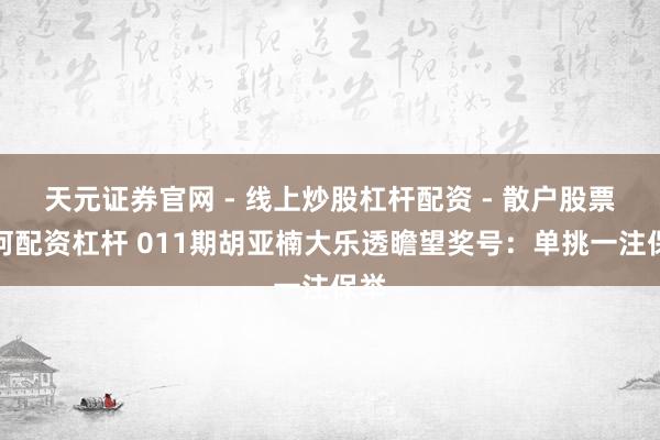 天元证券官网 - 线上炒股杠杆配资 - 散户股票如何配资杠杆 011期胡亚楠大乐透瞻望奖号：单挑一注保举